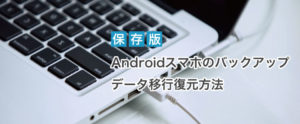 Androidスマホのバックアップ・データ移行・復元方法