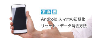 Androidスマホの初期化・リセット・データ消去方法