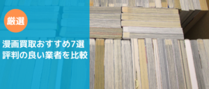 漫画買取おすすめ7選を比較!高く売るならどこ?口コミで評判が良いサイトを紹介【2024年】