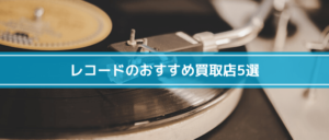 レコードのおすすめ買取店5選!買取相場や高く売るコツも紹介