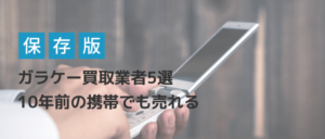 ガラケー買取業者5選　10年前の携帯電話でも売れる