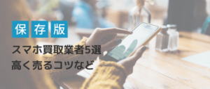 スマホ買取業者5選！高く売るコツなど