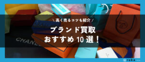 ブランド買取おすすめランキング10選を比較!高く売るコツも紹介【2024年】