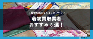 着物買取おすすめ業者ランキング8選を比較!口コミで評判がいいのはどこ?